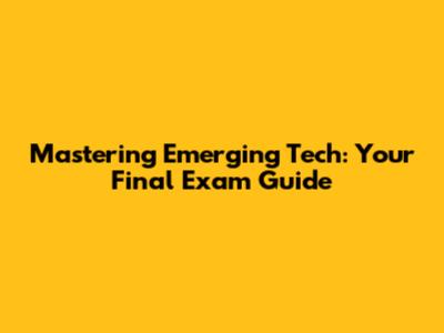 Mastering Emerging Tech: Your Final Exam Guide