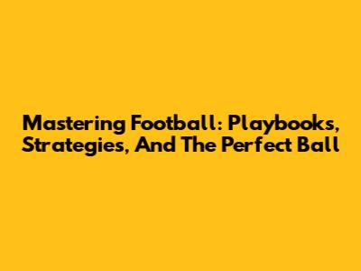 Mastering Football: Playbooks, Strategies, And The Perfect Ball