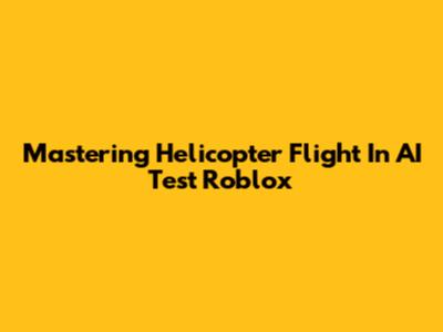 Mastering Helicopter Flight In AI Test Roblox