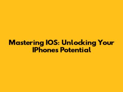 Mastering IOS: Unlocking Your IPhone's Potential