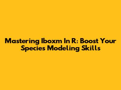 Mastering Iboxm In R: Boost Your Species Modeling Skills