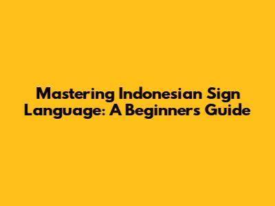 Mastering Indonesian Sign Language: A Beginner's Guide