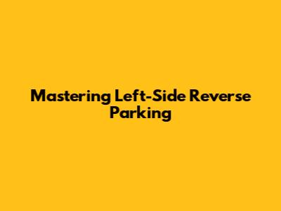 Mastering Left-Side Reverse Parking