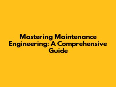 Mastering Maintenance Engineering: A Comprehensive Guide