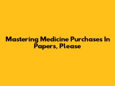 Mastering Medicine Purchases In Papers, Please