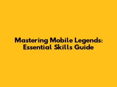Mastering Mobile Legends: Essential Skills Guide