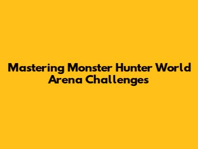 Mastering Monster Hunter World Arena Challenges