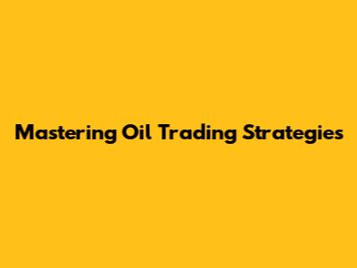 Mastering Oil Trading Strategies