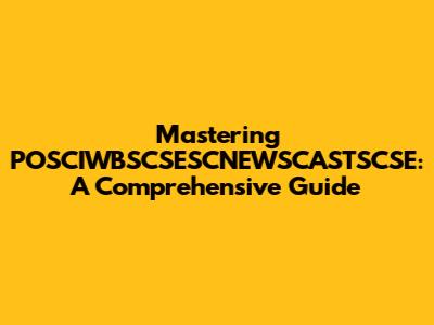 Mastering POSCIWBSCSESCNEWSCASTSCSE: A Comprehensive Guide