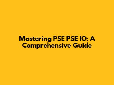 Mastering PSE PSE IO: A Comprehensive Guide