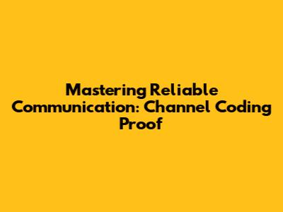 Mastering Reliable Communication: Channel Coding Proof