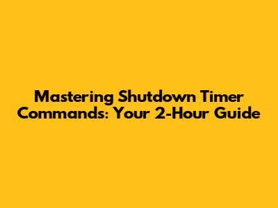 Mastering Shutdown Timer Commands: Your 2-Hour Guide