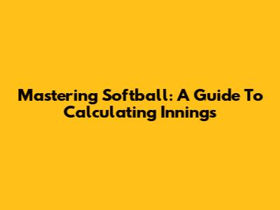 Mastering Softball: A Guide To Calculating Innings