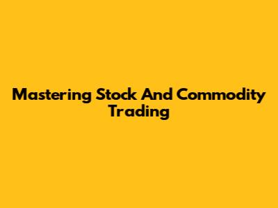 Mastering Stock And Commodity Trading