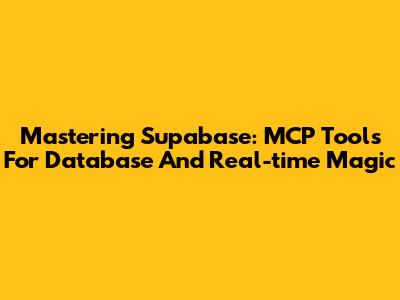 Mastering Supabase: MCP Tools For Database And Real-time Magic