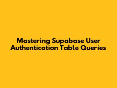 Mastering Supabase User Authentication Table Queries