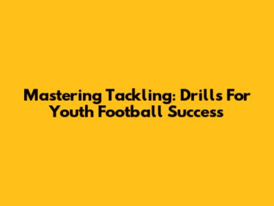 Mastering Tackling: Drills For Youth Football Success