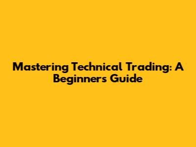 Mastering Technical Trading: A Beginner's Guide