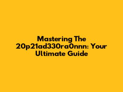 Mastering The 20p21ad330ra0nnn: Your Ultimate Guide