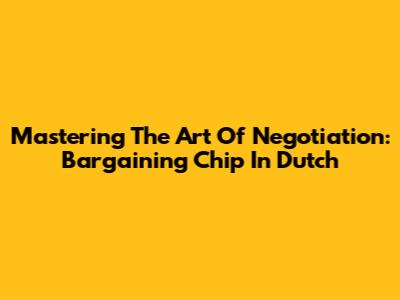 Mastering The Art Of Negotiation: Bargaining Chip In Dutch