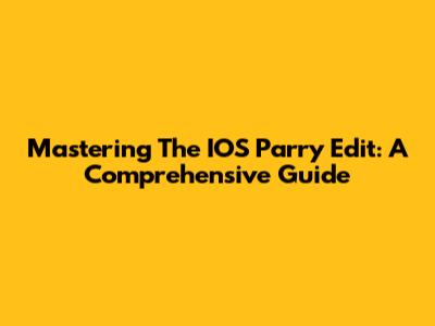 Mastering The IOS Parry Edit: A Comprehensive Guide