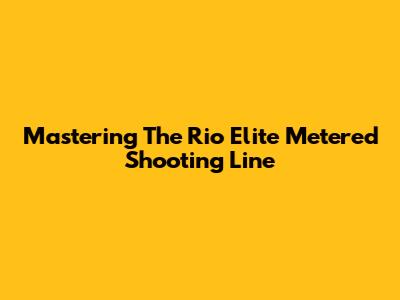 Mastering The Rio Elite Metered Shooting Line