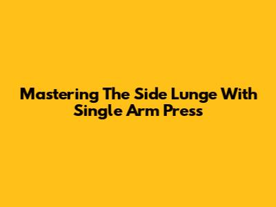 Mastering The Side Lunge With Single Arm Press