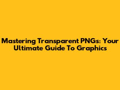 Mastering Transparent PNGs: Your Ultimate Guide To Graphics