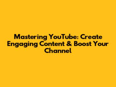 Mastering YouTube: Create Engaging Content & Boost Your Channel