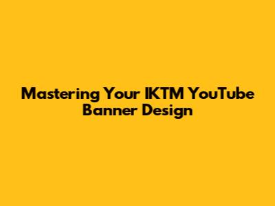Mastering Your IKTM YouTube Banner Design