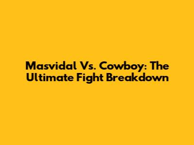 Masvidal Vs. Cowboy: The Ultimate Fight Breakdown