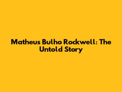 Matheus Bulho Rockwell: The Untold Story