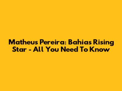 Matheus Pereira: Bahia's Rising Star - All You Need To Know