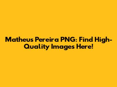 Matheus Pereira PNG: Find High-Quality Images Here!