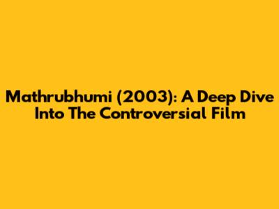 Mathrubhumi (2003): A Deep Dive Into The Controversial Film