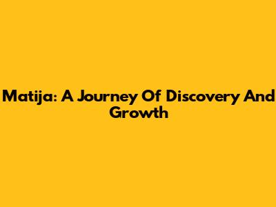 Matija: A Journey Of Discovery And Growth