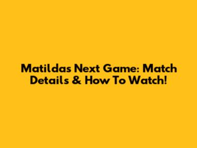 Matildas' Next Game: Match Details & How To Watch!