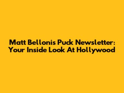 Matt Belloni's Puck Newsletter: Your Inside Look At Hollywood