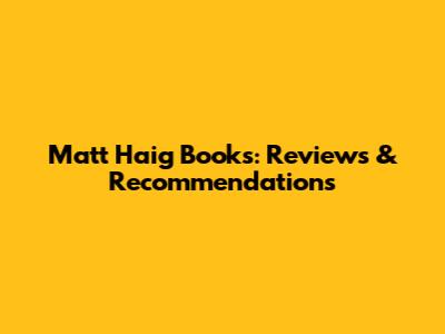 Matt Haig Books: Reviews & Recommendations