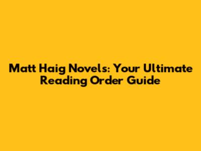 Matt Haig Novels: Your Ultimate Reading Order Guide