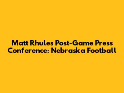 Matt Rhule's Post-Game Press Conference: Nebraska Football
