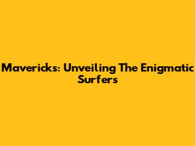 Mavericks: Unveiling The Enigmatic Surfers