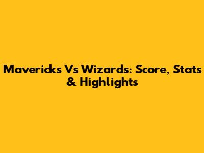 Mavericks Vs Wizards: Score, Stats & Highlights