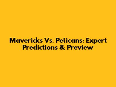 Mavericks Vs. Pelicans: Expert Predictions & Preview