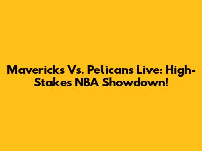 Mavericks Vs. Pelicans Live: High-Stakes NBA Showdown!