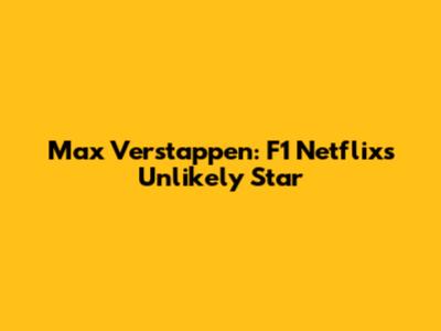 Max Verstappen: F1 Netflix's Unlikely Star