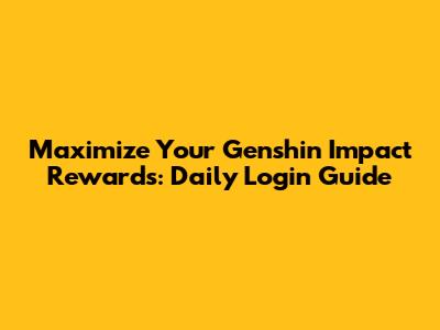 Maximize Your Genshin Impact Rewards: Daily Login Guide