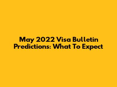 May 2022 Visa Bulletin Predictions: What To Expect