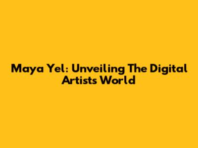 Maya Yel: Unveiling The Digital Artist's World