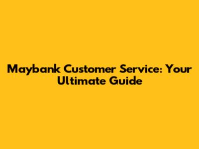 Maybank Customer Service: Your Ultimate Guide